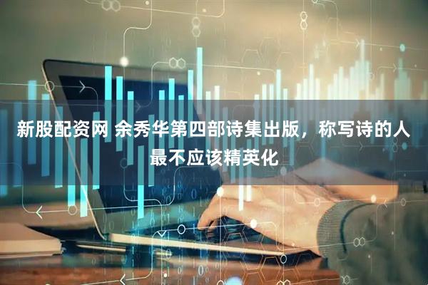 新股配资网 余秀华第四部诗集出版，称写诗的人最不应该精英化
