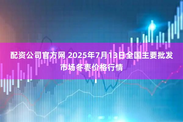 配资公司官方网 2025年7月13日全国主要批发市场冬枣价格行情