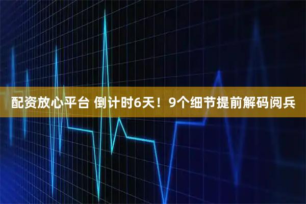 配资放心平台 倒计时6天！9个细节提前解码阅兵