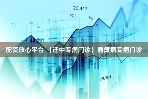 配资放心平台 【迁中专病门诊】面瘫病专病门诊