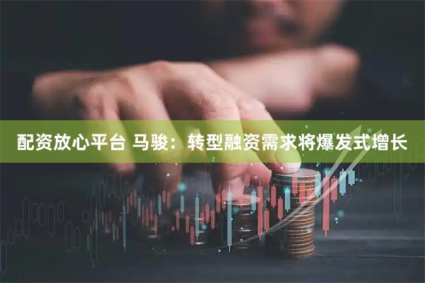 配资放心平台 马骏：转型融资需求将爆发式增长