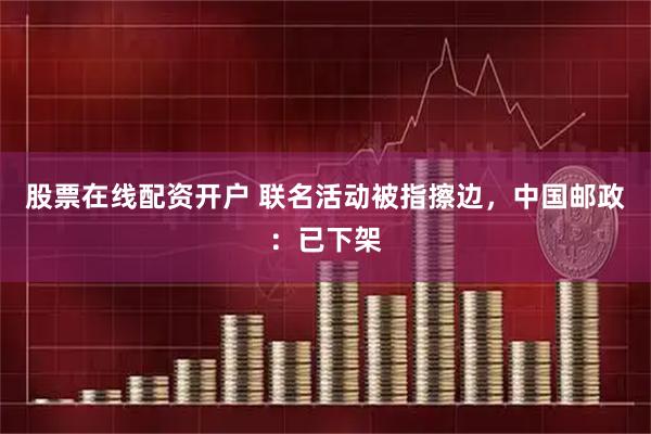 股票在线配资开户 联名活动被指擦边,中国邮政:已下架