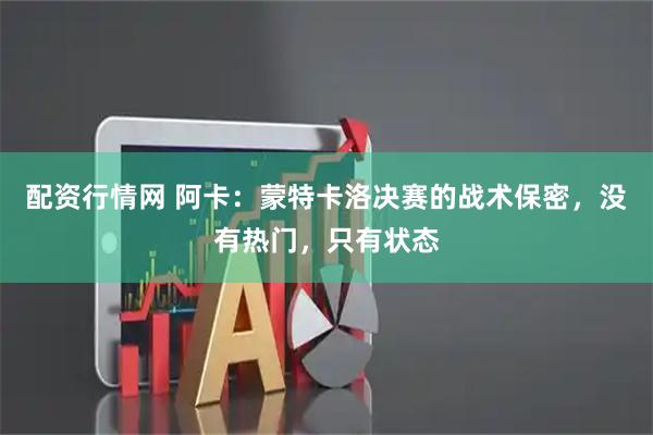 配资行情网 阿卡：蒙特卡洛决赛的战术保密，没有热门，只有状态