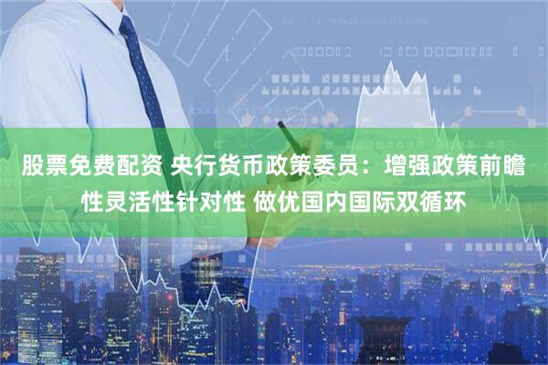股票免费配资 央行货币政策委员:增强政策前瞻性灵活性针对性 做优国内国际双循环